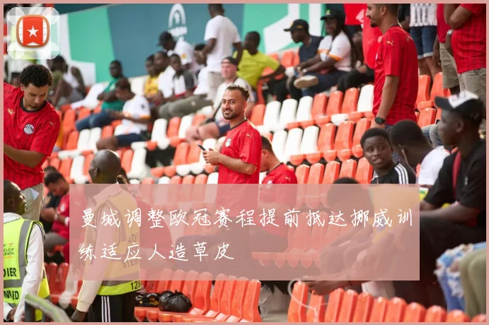 曼城调整欧冠赛程提前抵达挪威训练适应人造草皮
